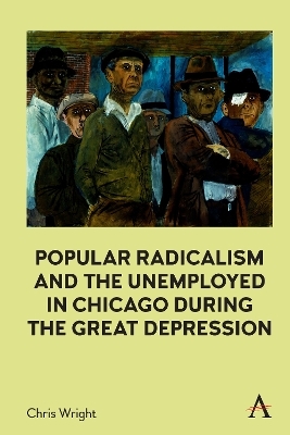 Popular Radicalism and the Unemployed in Chicago during the Great Depression - Chris Wright