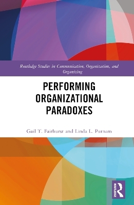 Performing Organizational Paradoxes - Gail T. Fairhurst, Linda L. Putnam