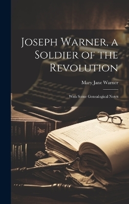 Joseph Warner, a Soldier of the Revolution; With Some Genealogical Notes - Mary Jane Warner