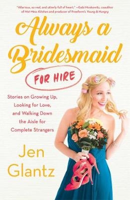 Always a Bridesmaid (For Hire) -  Jen Glantz