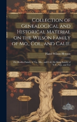 Collection of Genealogical and Historical Material on the Wilson Family of Mo., Col., and Calif.; the Bowles Family of Va., Mo., and Col.; the King Family of N.Y., N.J., and Col - Hazel Wilson Henson