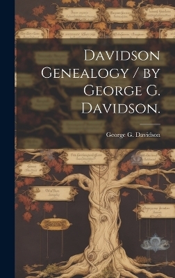 Davidson Genealogy / by George G. Davidson. - George G Davidson