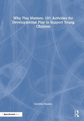 Why Play Matters: 101 Activities for Developmental Play to Support Young Children - Caroline Essame