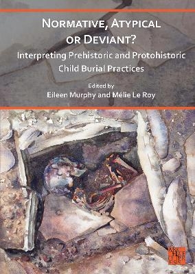 Normative, Atypical or Deviant? Interpreting Prehistoric and Protohistoric Child Burial Practices - 