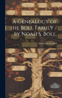 A Genealogy of the Boll Family / by Noah S. Boll. - Noah Sylvester 1902- Boll
