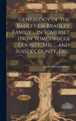 Genealogy of the Badley or Bradley Family ... in Somerset (now Wimcomico) County, Md. ... and Sussex County, Del. - 