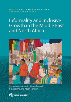 Informality and Inclusive Growth in the Middle East and North Africa - Gladys Lopez-Acevedo, Marco Ranzani, Nistha Sinha, Adam Elsheikhi