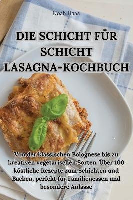 Die Schicht Für Schicht Lasagna-Kochbuch -  Noah Haas