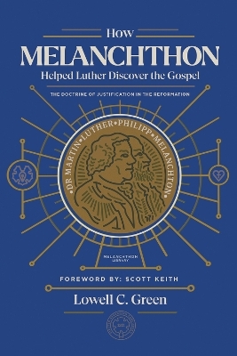 How Melanchthon Helped Luther Discover the Gospel - Lowell C Green