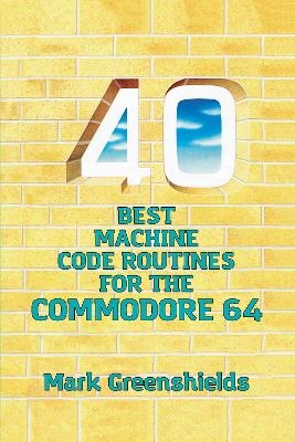 40 Best Machine Code Routines for the Commodore 64 - Mark Greenshields
