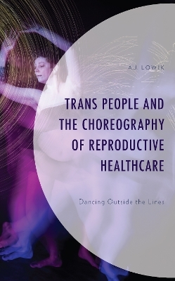 Trans People and the Choreography of Reproductive Healthcare - A.J. Lowik