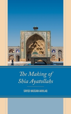 The Making of Shia Ayatollahs - Sayed Hassan Akhlaq