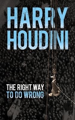 The Right Way to Do Wrong - Harry Houdini