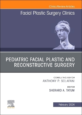 Pediatric Facial Plastic and Reconstructive Surgery, An Issue of Facial Plastic Surgery Clinics of North America - 