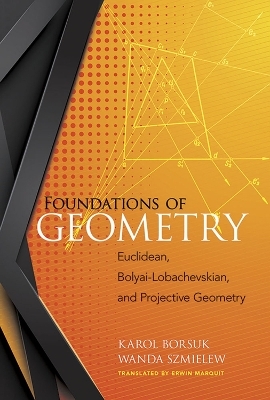 Foundations of Geometry: Euclidean, Bolyai-Lobachevskian, and Projective Geometry - Karol Borsuk