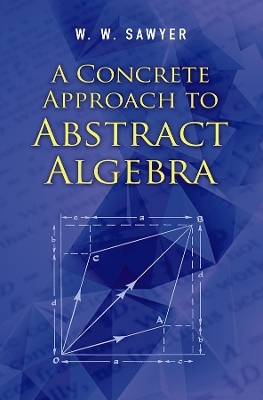 A Concrete Approach to Abstract Algebra - W.W Sawyer