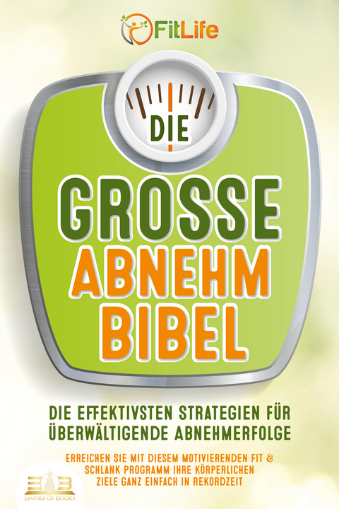 DIE GROSSE ABNEHMBIBEL: Die effektivsten Strategien für überwältigende Abnehmerfolge - Erreichen Sie mit diesem motivierenden Fit & Schlank Programm Ihre körperlichen Ziele ganz einfach in Rekordzeit - Fit Life