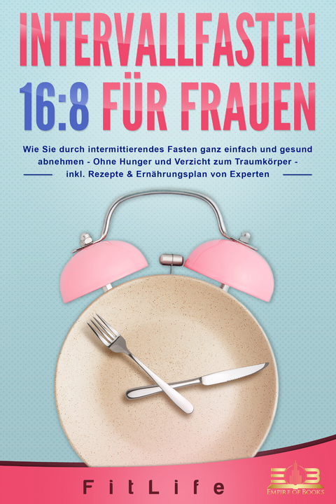 INTERVALLFASTEN 16 / 8 FÜR FRAUEN: Wie Sie durch intermittierendes Fasten ganz einfach und gesund abnehmen - Ohne Hunger und Verzicht zum Traumkörper - inkl. Rezepte & Ernährungsplan von Experten - Fit Life