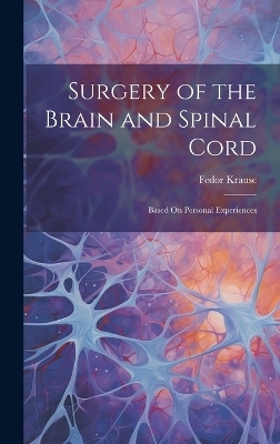 Surgery of the Brain and Spinal Cord - Fedor Krause