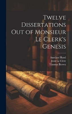 Twelve Dissertations Out of Monsieur Le Clerk's Genesis - Thomas Brown, Jean Le Clerc, Another Hand