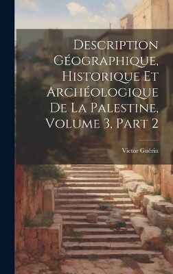 Description Géographique, Historique Et Archéologique De La Palestine, Volume 3, part 2 - Victor Guérin
