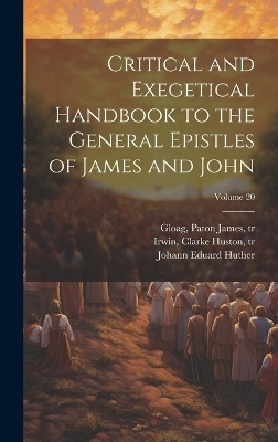 Critical and Exegetical Handbook to the General Epistles of James and John; Volume 20 - Johann Eduard 1807-1880 Huther