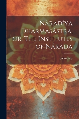 Nâradíya Dharmasástra, or, The Institutes of Nárada - Julius Jolly