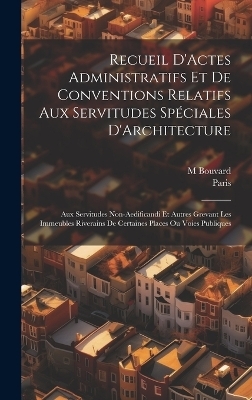 Recueil D'Actes Administratifs Et De Conventions Relatifs Aux Servitudes Spéciales D'Architecture -  Paris, M Bouvard