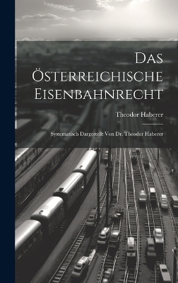 Das Österreichische Eisenbahnrecht - Theodor Haberer