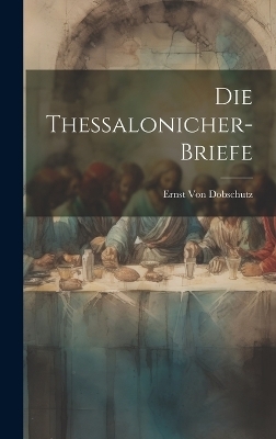 Die Thessalonicher-Briefe - Ernst von Dobschutz