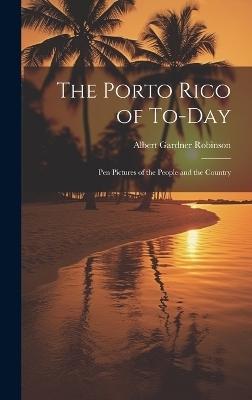 The Porto Rico of To-Day - Albert Gardner Robinson