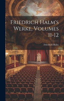 Friedrich Halm's Werke, Volumes 11-12 - Friedrich Halm