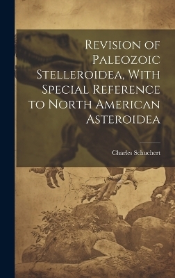 Revision of Paleozoic Stelleroidea, With Special Reference to North American Asteroidea - Charles Schuchert