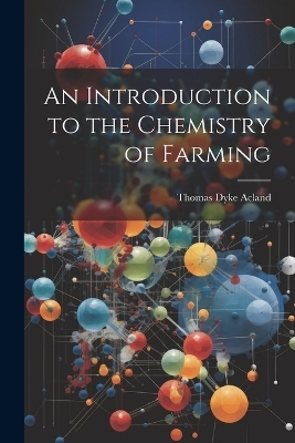 An Introduction to the Chemistry of Farming - Thomas Dyke Acland