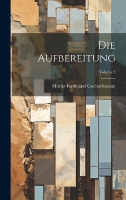 Die Aufbereitung; Volume 2 - Moritz Ferdinand Gaetzschmann
