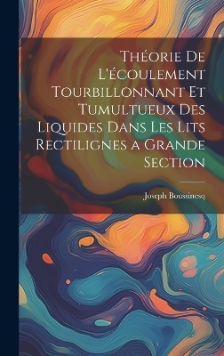Théorie de l'écoulement tourbillonnant et tumultueux des liquides dans les lits rectilignes a grande section - Joseph Boussinesq