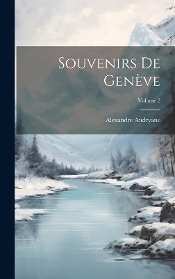 Souvenirs De Genève; Volume 2 - Alexandre Andryane