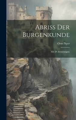 Abriss Der Burgenkunde - Otto Piper