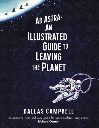 Ad Astra: An Illustrated Guide to Leaving the Planet -  DALLAS CAMPBELL