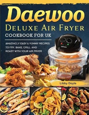 Daewoo Deluxe Air Fryer Cookbook for UK - Libby Doyle