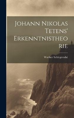 Johann Nikolas Tetens' Erkenntnistheorie - Walther Schlegtendal