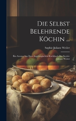 Die Selbst Belehrende Köchin ... - Sophie Juliane Weiler