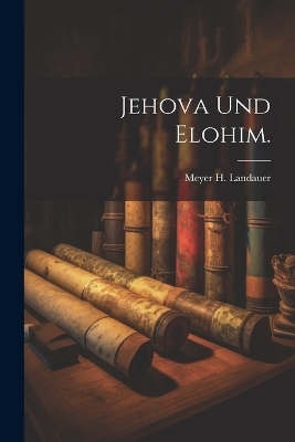 Jehova und Elohim. - Meyer H Landauer