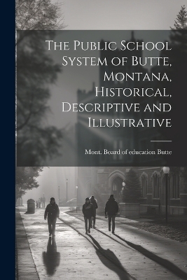 The Public School System of Butte, Montana, Historical, Descriptive and Illustrative - 