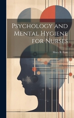 Psychology and Mental Hygiene for Nurses - Mary B Eyre