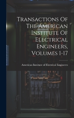 Transactions Of The American Institute Of Electrical Engineers, Volumes 1-17 - 