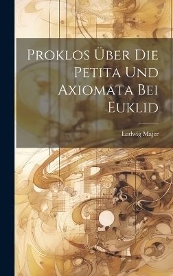 Proklos Über Die Petita Und Axiomata Bei Euklid - Ludwig Majer