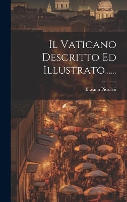 Il Vaticano Descritto Ed Illustrato...... - Erasmo Pistolesi