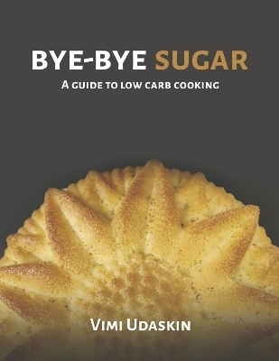 Bye-Bye Sugar: A Guide to Low-Carb Cooking - Vimi Udaskin