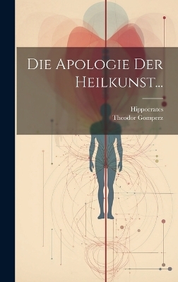 Die Apologie der Heilkunst... - Theodor Gomperz